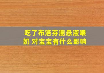 吃了布洛芬混悬液喂奶 对宝宝有什么影响